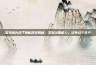 冒险岛火炮手技能深度解析，掌握关键能力，提升战斗效率