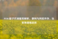 PUBG箱子代领服务解析，便利与风险并存，玩家需谨慎选择