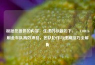 根据您提供的内容，生成的标题如下，，COD16刷金车队高效攻略，团队协作与速刷技巧全解析