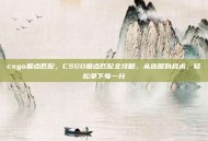 csgo据点匹配，CSGO据点匹配全攻略，从选图到战术，轻松拿下每一分