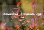 英雄联盟玩家必备，提升游戏体验的10大关键装备