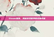 Steam猎源，揭秘游戏世界的无限可能