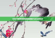 DNF献祭流的深度解析与实战挑战