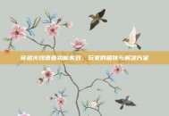 穿越火线语音功能失效，玩家的困扰与解决方案