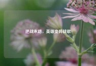 逆战末路，英雄变异战歌