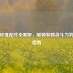 逆战织鬼配件全解析，解锁极致战斗力的终极指南