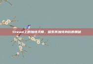 Steam上的独特天师，探索其独特身份的奥秘