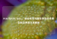 PUBG与PUBG Mobile，职业电竞与娱乐体验的本质区别及两者关系解析