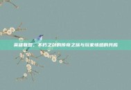 英雄联盟，不朽之剑的传奇之旅与玩家情感的共鸣