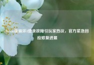 Steam版崩坏3登录故障引玩家热议，官方紧急回应修复进展