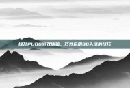 提升PUBG游戏体验，巧妙运用QQ头像的技巧