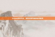 Steam游戏平台，探索无限可能的游戏世界
