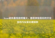 Steam诡异蛊虫游戏爆火，猎奇体验背后的文化密码与玩家心理探析