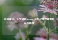 帝国神话，天火降临Steam，东方战争沙盒的崛起与挑战