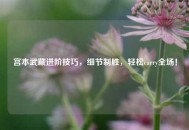 宫本武藏进阶技巧，细节制胜，轻松carry全场！