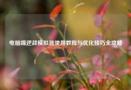 电脑端逆战模拟器使用教程与优化技巧全攻略