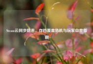 Steam云同步隐患，存档覆盖危机与玩家自救指南