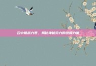 云中楼战力表，揭秘神秘势力的终极力量