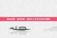 黄山位置，黄山位置，自然与人文交汇的东方明珠