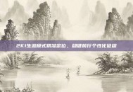 2K1生涯模式精准定位，稳健前行个性化征程