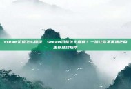 steam饥荒怎么继续，Steam饥荒怎么继续？一份让你不再迷茫的生存延续指南