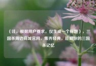 （注，根据用户要求，仅生成一个标题），三国杀周边商城官网，集齐经典，珍藏你的三国杀记忆