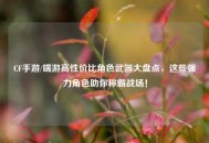 CF手游/端游高性价比角色武器大盘点，这些强力角色助你称霸战场！