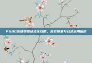 PUBG高级物资地点全攻略，高效搜集与战术运用指南