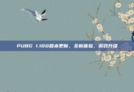 PUBG 1.100版本更新，全新体验，游戏升级