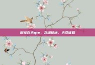 御龙在天qte，龙魂征途，天命征程
