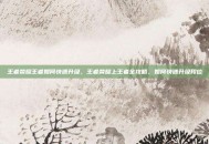 王者荣耀王者如何快速升级，王者荣耀上王者全攻略，如何快速升级段位