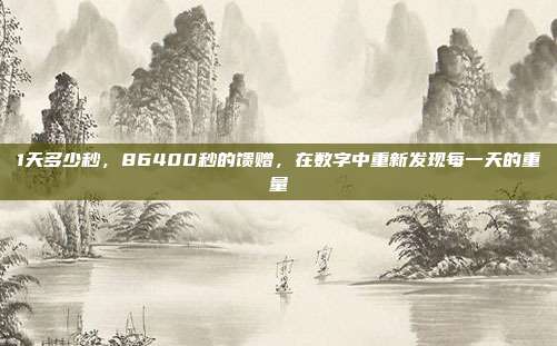 1天多少秒,86400秒的馈赠,在数字中重新发现每一天的重量