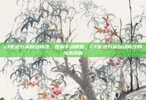 cf配色方案自动修改,告别手动调整,CF配色方案自动修改的技术突破