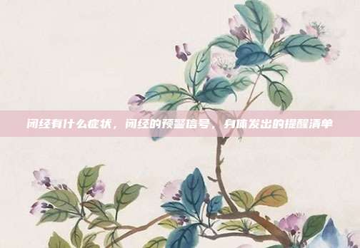 闭经有什么症状,闭经的预警信号,身体发出的提醒清单