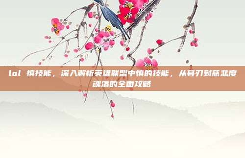lol 慎技能,深入解析英雄联盟中慎的技能,从暮刃到慈悲度魂落的全面攻略