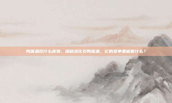 鸭嘴鱼吃什么食物,探秘活化石鸭嘴鱼,它的菜单里藏着什么?