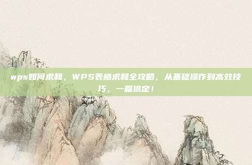 wps如何求和,WPS表格求和全攻略,从基础操作到高效技巧,一篇搞定!