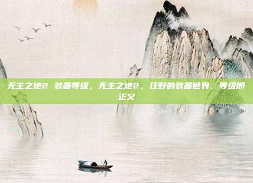 无主之地2 装备等级,无主之地2,狂野的装备世界,等级即正义