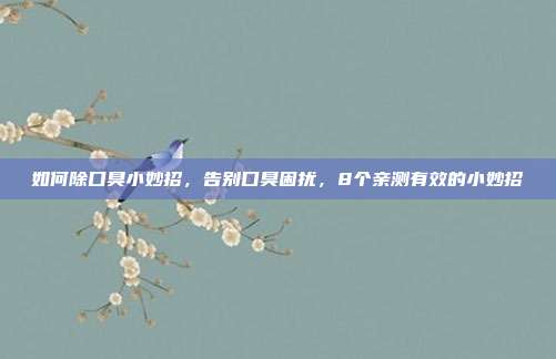 如何除口臭小妙招,告别口臭困扰,8个亲测有效的小妙招