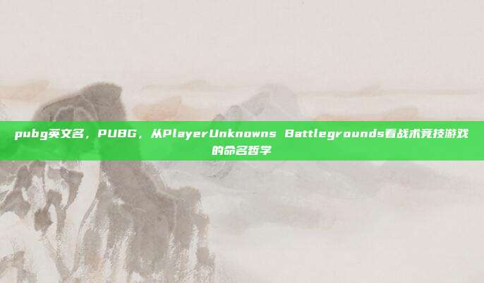 pubg英文名,PUBG,从PlayerUnknowns Battlegrounds看战术竞技游戏的命名哲学