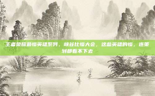 王者荣耀最惨英雄系列,峡谷比惨大会,这些英雄的惨,连策划都看不下去