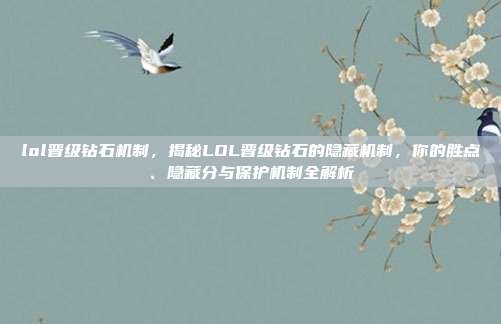 lol晋级钻石机制,揭秘LOL晋级钻石的隐藏机制,你的胜点、隐藏分与保护机制全解析
