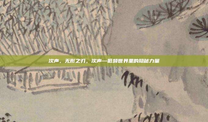 次声,无形之刃,次声—低频世界里的隐秘力量