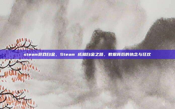 steam游戏白金,Steam 成就白金之路,数据背后的执念与狂欢