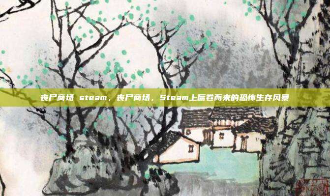 丧尸商场 steam,丧尸商场,Steam上席卷而来的恐怖生存风暴