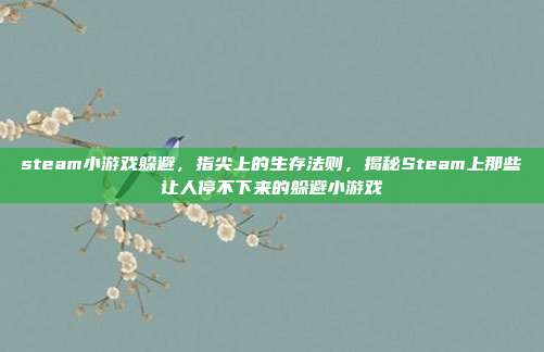 steam小游戏躲避,指尖上的生存法则,揭秘Steam上那些让人停不下来的躲避小游戏