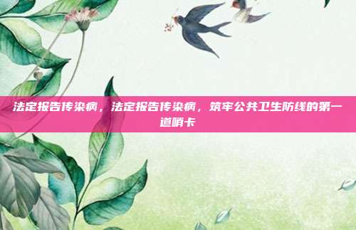 法定报告传染病,法定报告传染病,筑牢公共卫生防线的第一道哨卡