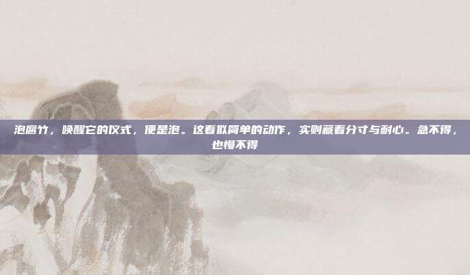 泡腐竹,唤醒它的仪式,便是泡。这看似简单的动作,实则藏着分寸与耐心。急不得,也慢不得
