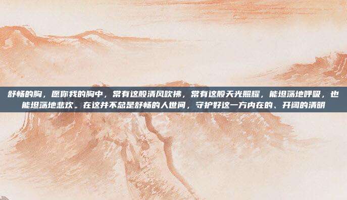 舒畅的胸,愿你我的胸中,常有这般清风吹拂,常有这般天光照耀,能坦荡地呼吸,也能坦荡地悲欢。在这并不总是舒畅的人世间,守护好这一方内在的、开阔的清明