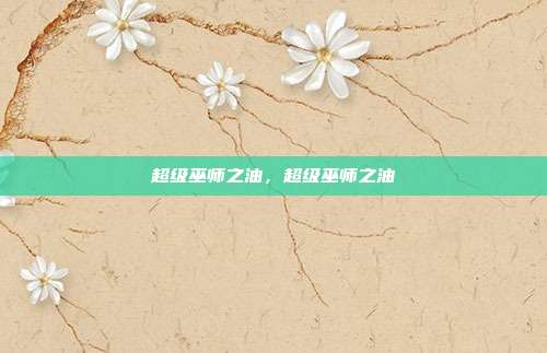 超级巫师之油,超级巫师之油